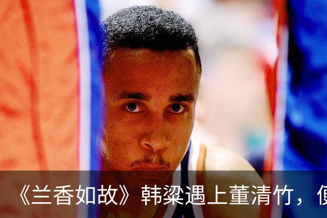《兰香如故》韩粱遇上董清竹，便放弃了兰香，答案就在竹竿上