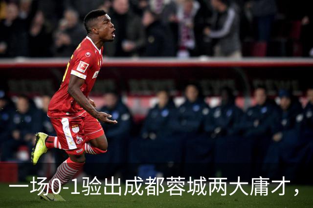 一场0-1验出成都蓉城两大庸才，关键时刻不顶用，赛季末恐遭清洗