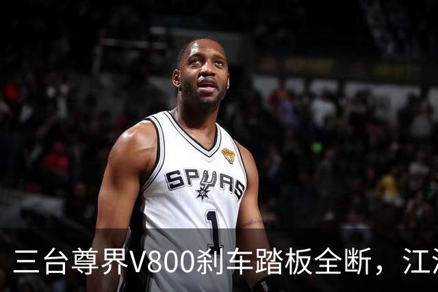 三台尊界V800刹车踏板全断，江淮一天没了100亿