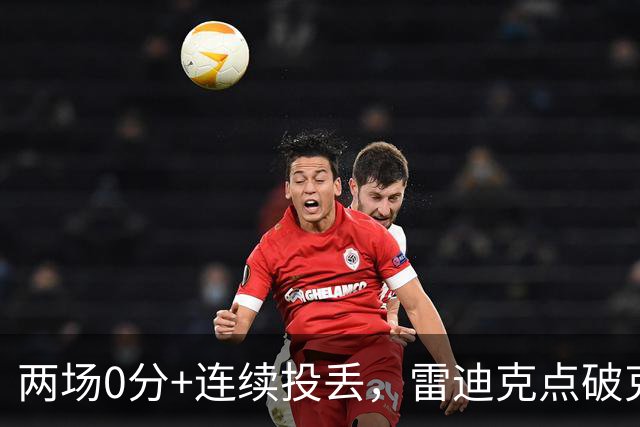两场0分+连续投丢，雷迪克点破克内克特处境：他赶上了球队变样