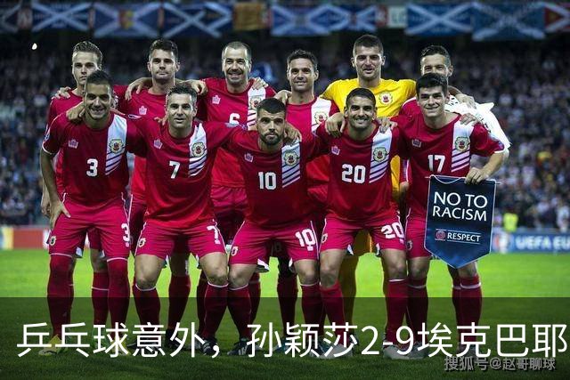 乒乓球意外，孙颖莎2-9埃克巴耶娃，蒯曼11-1，神秘之师9局零封