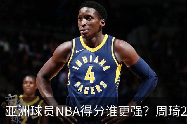 亚洲球员NBA得分谁更强？周琦26分，杨瀚森得分破百，第1不是姚明