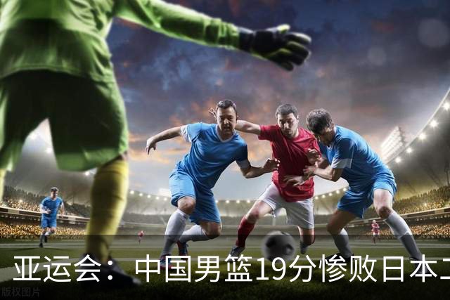 亚运会：中国男篮19分惨败日本二队，郭士强被喊下课，崔永熙13+6