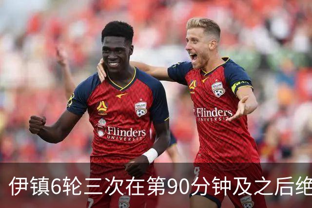 伊镇6轮三次在第90分钟及之后绝杀，距英超纪录仅差一次