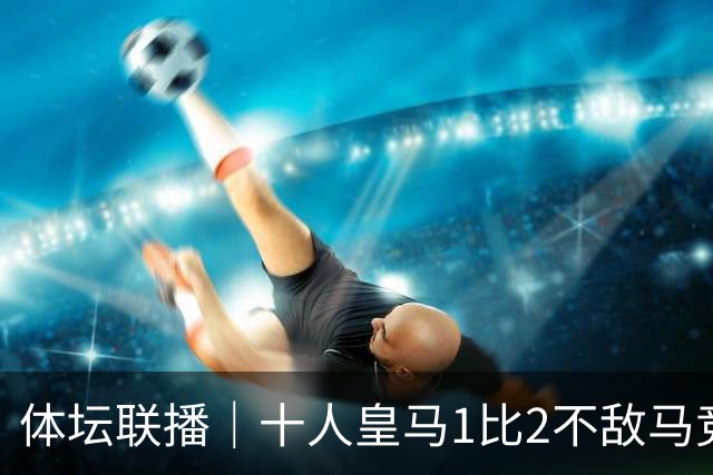 体坛联播｜十人皇马1比2不敌马竞，曼城5轮全胜领跑英超