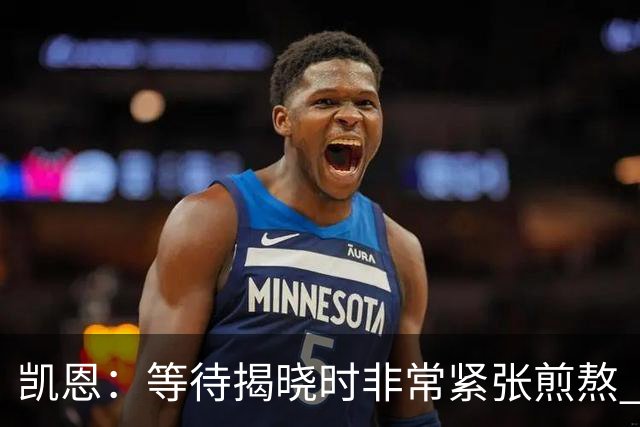 凯恩：等待揭晓时非常紧张煎熬 无人注视时是提升自我的最佳时机