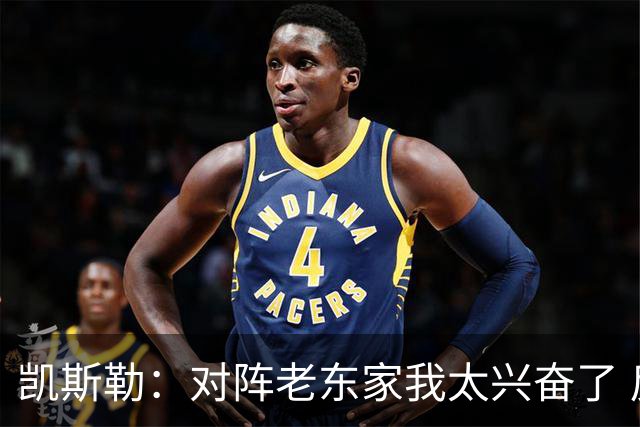 凯斯勒：对阵老东家我太兴奋了 反而有点上头&找不到比赛节奏