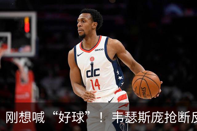 刚想喊“好球”！韦瑟斯庞抢断反击 1打0单臂扣空篮但是扣飞...