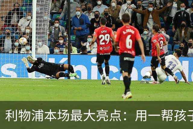 利物浦本场最大亮点：用一帮孩子压过凯塞多+亨德森+拉维亚