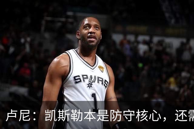 卢尼：凯斯勒本是防守核心，还需适应东契奇和里夫斯