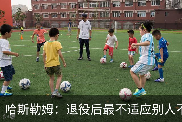 哈斯勒姆：退役后最不适应别人不按时付款 打NBA时钱都是准时到账
