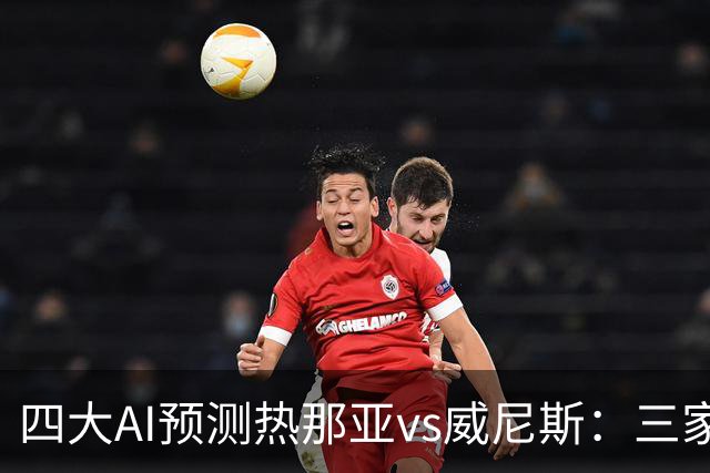 四大AI预测热那亚vs威尼斯：三家看好主胜，Kimi倾向平局