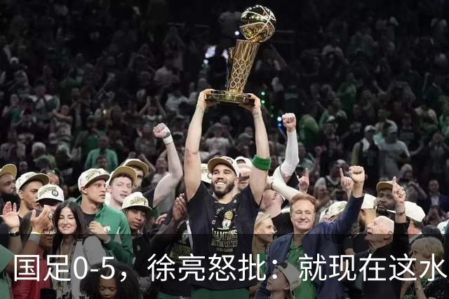 国足0-5，徐亮怒批：就现在这水平，咱就别踢球了，该干点啥干点啥