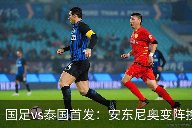 国足vs泰国首发：安东尼奥变阵换4人，依木兰亚运首秀，张玉宁替补