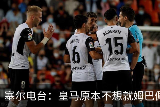 塞尔电台：皇马原本不想就姆巴佩事件发声明，因中国赞助约 2000 万欧被迫表态
