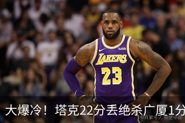 大爆冷！塔克22分丢绝杀广厦1分惜败吉林 胡金秋19分孙铭徽9中3