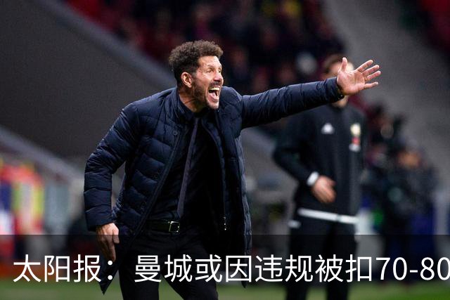 太阳报：曼城或因违规被扣70-80分