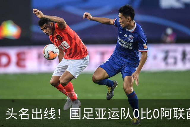 头名出线！国足亚运队0比0阿联酋 李昊神扑救险