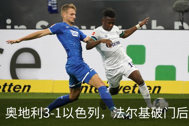 奥地利3-1以色列，法尔基破门后过度庆祝染红，卡莱季奇建功
