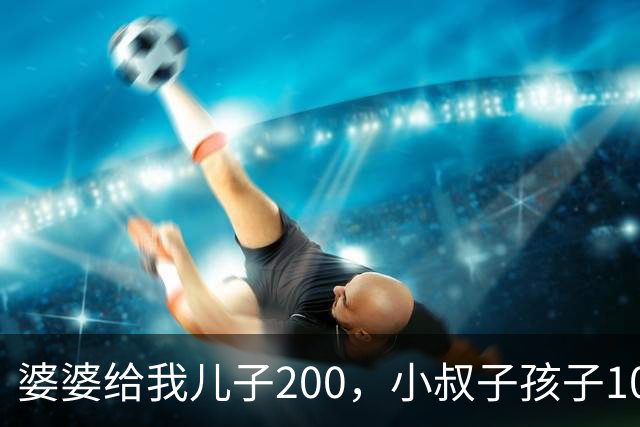 婆婆给我儿子200，小叔子孩子10万，我还给她，妈这200你留着吧
