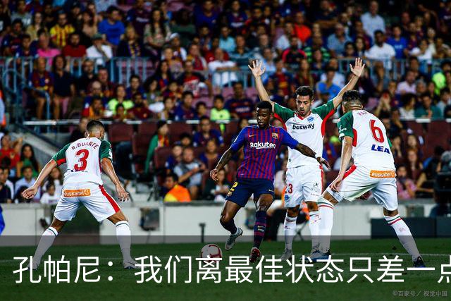 孔帕尼：我们离最佳状态只差一点，近两场比赛我们有50次射门