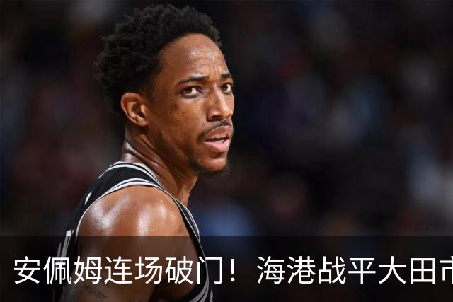 安佩姆连场破门！海港战平大田市民！