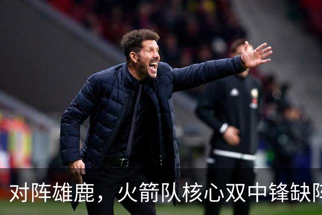 对阵雄鹿，火箭队核心双中锋缺阵！全新双塔上线？一攻一防，已获乌度卡钦点