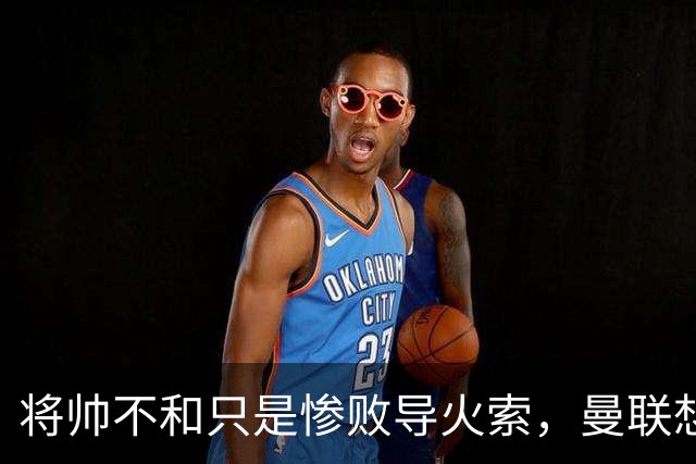 将帅不和只是惨败导火索，曼联想要复兴也许只有“一个对策”