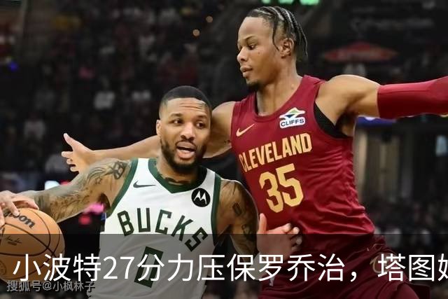 小波特27分力压保罗乔治，塔图姆40+5+8+读秒绝杀，绿军险胜篮网