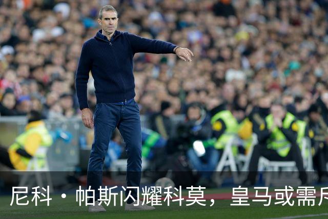 尼科·帕斯闪耀科莫，皇马或需斥资8000万欧回购自家青训