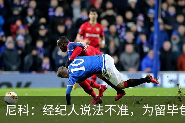 尼科：经纪人说法不准，为留毕包拒绝巴黎、阿森纳等队