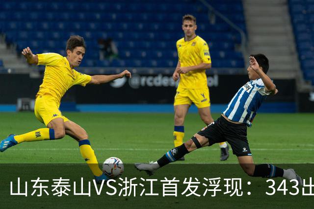 山东泰山VS浙江首发浮现：343出击，依木兰+马德鲁加坐镇中场，瓦科冲锋