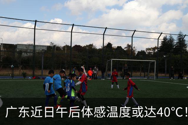 广东近日午后体感温度或达40℃！粤北和珠三角将现高温天气