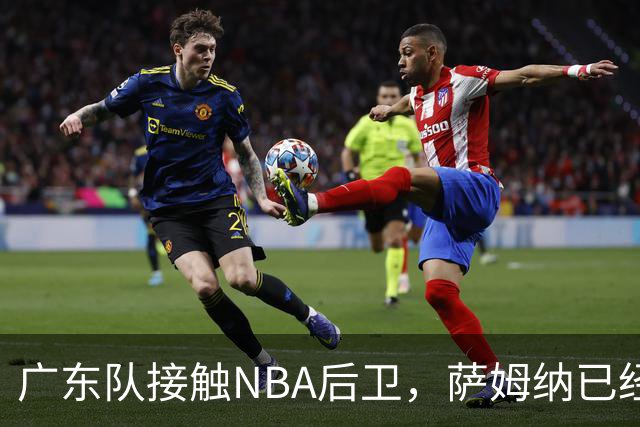广东队接触NBA后卫，萨姆纳已经续约，新赛季大外援更重要