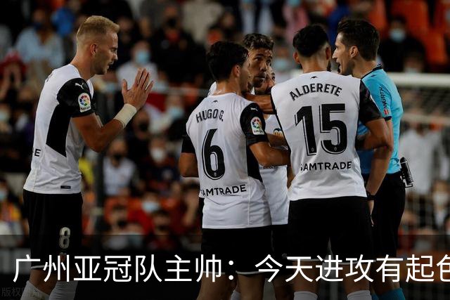 广州亚冠队主帅：今天进攻有起色 队员已进步很多
