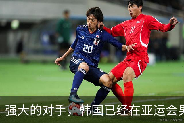 强大的对手，韩国已经在亚运会男足比赛中取得15连胜