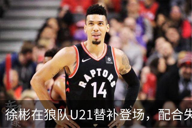 徐彬在狼队U21替补登场，配合失误送出角球被队友摊手