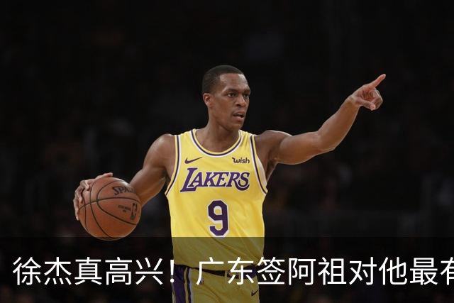 徐杰真高兴！广东签阿祖对他最有利 他能打最喜欢的15战术 亚帅支持