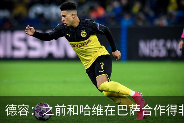 德容：之前和哈维在巴萨合作得非常好，他很适合执教荷兰队