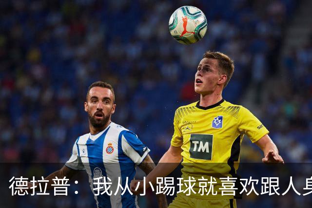 德拉普：我从小踢球就喜欢跟人身体对抗从未变过，现在也不想改变