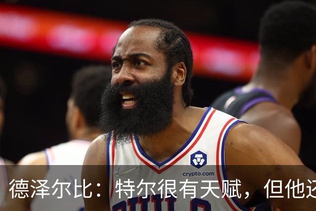 德泽尔比：特尔很有天赋，但他还得继续努力提升自己
