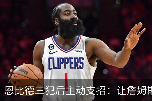恩比德三犯后主动支招：让詹姆斯去防唐斯，结果真奏效了