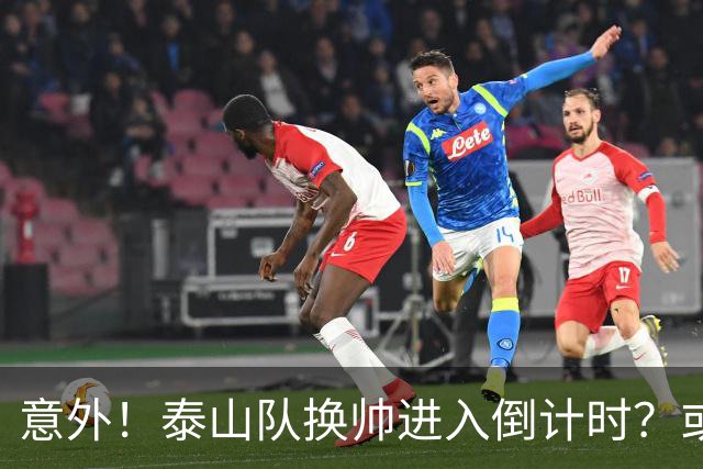 意外！泰山队换帅进入倒计时？或许会在中超最后四轮联赛踢完换帅