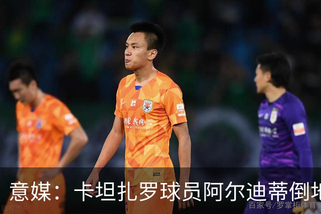意媒：卡坦扎罗球员阿尔迪蒂倒地且失去意识，比赛推迟15分钟