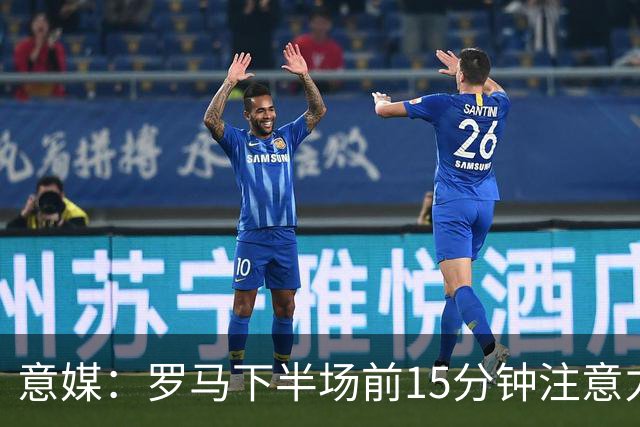 意媒：罗马下半场前15分钟注意力下降，频繁丢球