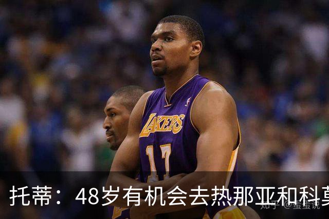 托蒂：48岁有机会去热那亚和科莫，但我不想背叛罗马