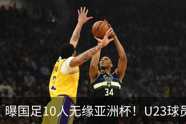 曝国足10人无缘亚洲杯！U23球员将成中坚力量，6人或锁定首发