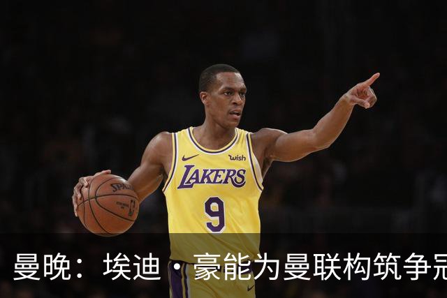 曼晚：埃迪·豪能为曼联构筑争冠根基，孔蒂和纳格尔斯曼都有风险