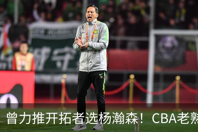 曾力推开拓者选杨瀚森！CBA老熟人杰特被聘任洛杉矶湖人球探总监