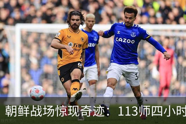 朝鲜战场惊现奇迹：113师四小时迅速换装美械，战局瞬间逆转！